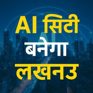 लखनऊ बनेगा भारत का पहला स्मार्ट AI शहर, बदलेगा हर सिस्टम डिजिटल टेक से।