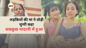 लड़कियों की मां ने कहा सबकुछ नादानी में हुआ