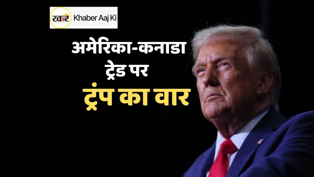 अमेरिका-कनाडा ट्रेड पर ट्रंप का वार