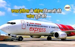 एयर इंडिया ने बोइंग विमानों की जांच पूरी की, DGCA को सौंपी रिपोर्ट