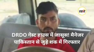 DRDO गेस्ट हाउस में जासूस! मैनेजर पाकिस्तान से जुड़े शक में गिरफ्तार - khaber aaj ki
