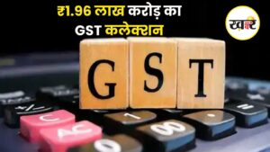 ₹1.96 लाख करोड़ का GST कलेक्शन- KHABER AAJ KI