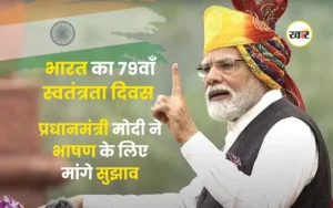 भारत का 79वाँ स्वतंत्रता दिवस 2025: प्रधानमंत्री मोदी ने भाषण के लिए आम जनता से मांगे सुझाव