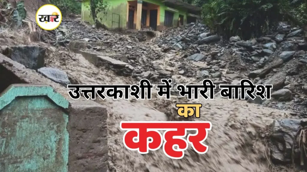 उत्तरकाशी में मूसलाधार बारिश से हालात ओर बिगड़े, इलाकों में घुसा मलबा