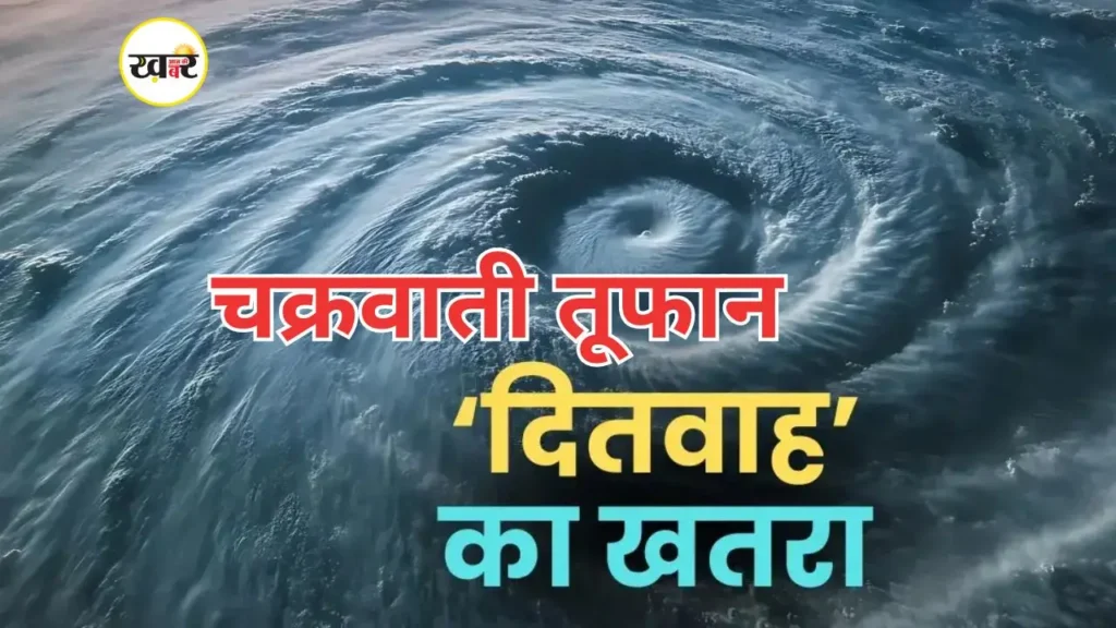 भारत में चक्रवाती तूफान ‘दितवाह’ का खतरा, उत्तर भारत में बढ़ेगी ठंड, मौसम विभाग ने जारी की चेतावनी चक्रवात ‘दितवाह’ का कहर