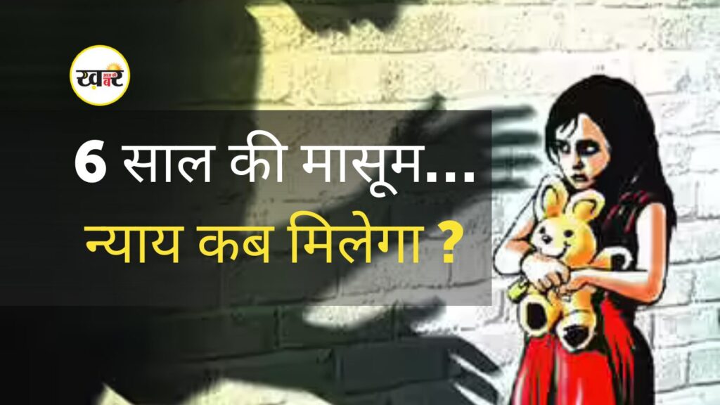 6 साल की मासूम… न्याय कब मिलेगा?