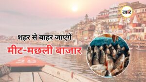 kashi Meat-fish Market Shift: काशी में शहर से बाहर शिफ्ट होंगी मीट-मछली की दुकानें